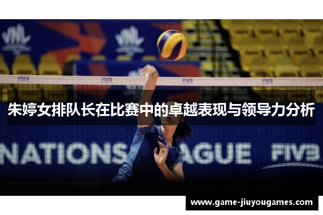 朱婷女排队长在比赛中的卓越表现与领导力分析