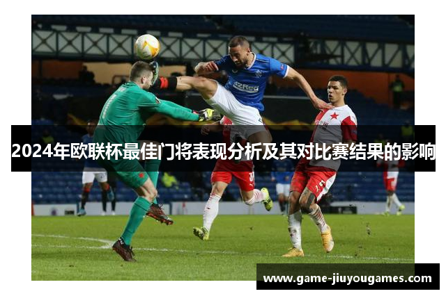 2024年欧联杯最佳门将表现分析及其对比赛结果的影响