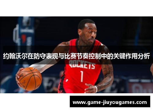 约翰沃尔在防守表现与比赛节奏控制中的关键作用分析