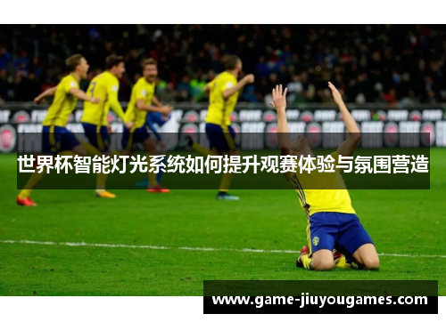 世界杯智能灯光系统如何提升观赛体验与氛围营造