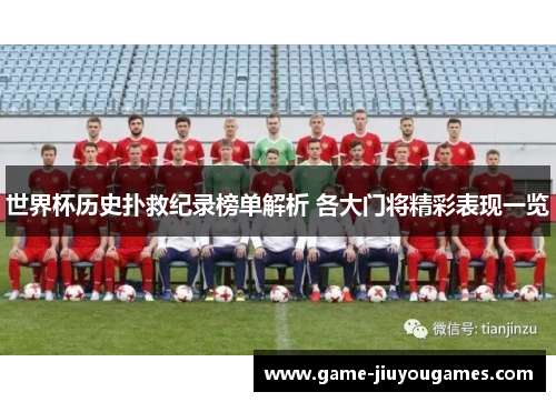 世界杯历史扑救纪录榜单解析 各大门将精彩表现一览