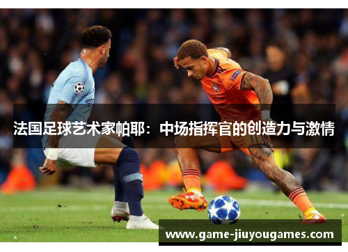 法国足球艺术家帕耶：中场指挥官的创造力与激情