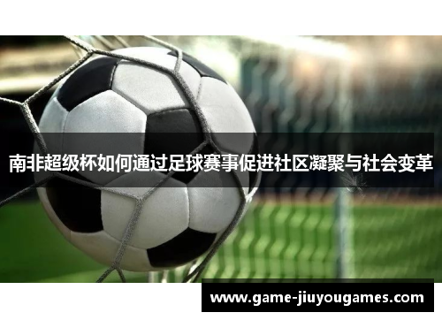 南非超级杯如何通过足球赛事促进社区凝聚与社会变革