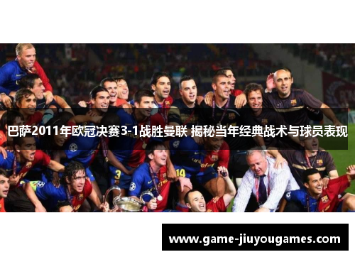 巴萨2011年欧冠决赛3-1战胜曼联 揭秘当年经典战术与球员表现