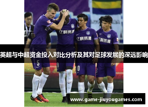 英超与中超资金投入对比分析及其对足球发展的深远影响