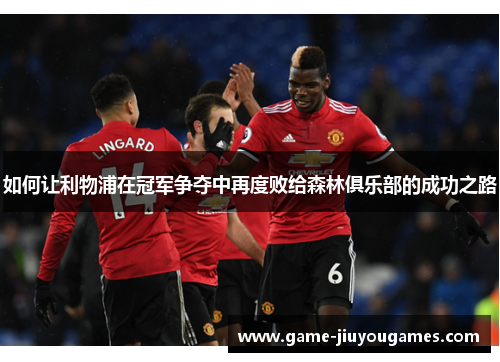 如何让利物浦在冠军争夺中再度败给森林俱乐部的成功之路