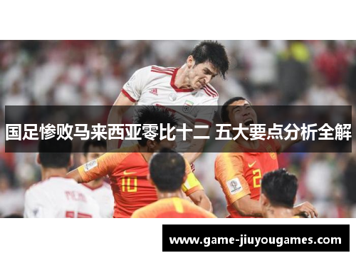 国足惨败马来西亚零比十二 五大要点分析全解
