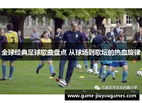 全球经典足球歌曲盘点 从球场到歌坛的热血旋律