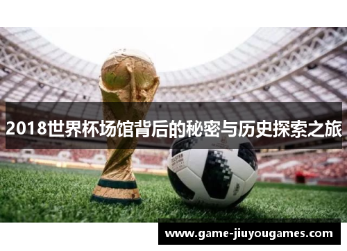 2018世界杯场馆背后的秘密与历史探索之旅