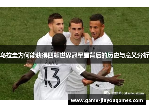 乌拉圭为何能获得四颗世界冠军星背后的历史与意义分析