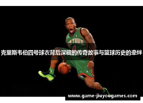 克里斯韦伯四号球衣背后深藏的传奇故事与篮球历史的牵绊