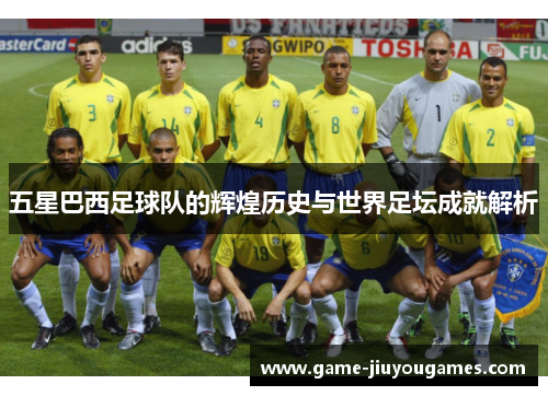 五星巴西足球队的辉煌历史与世界足坛成就解析