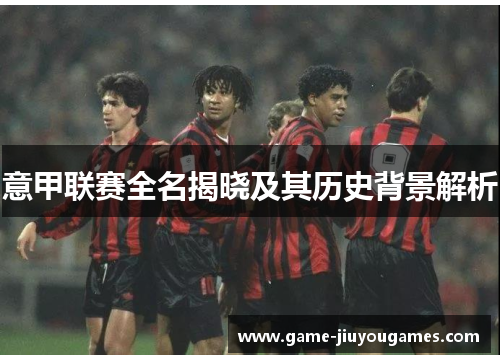 意甲联赛全名揭晓及其历史背景解析
