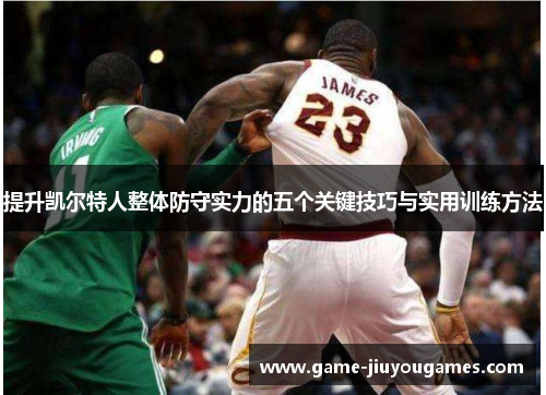 提升凯尔特人整体防守实力的五个关键技巧与实用训练方法
