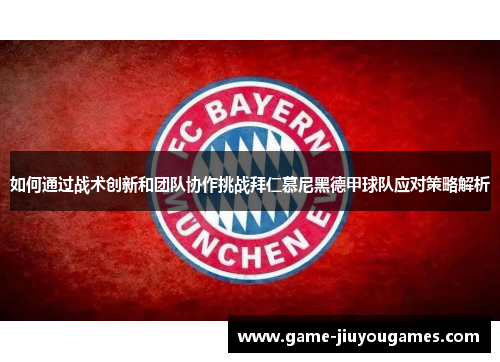 如何通过战术创新和团队协作挑战拜仁慕尼黑德甲球队应对策略解析