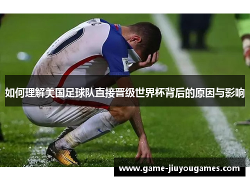 如何理解美国足球队直接晋级世界杯背后的原因与影响