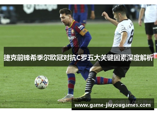 捷克前锋希季尔欧冠对抗C罗五大关键因素深度解析