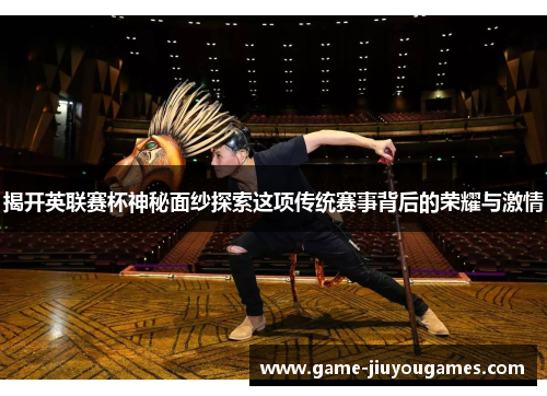 揭开英联赛杯神秘面纱探索这项传统赛事背后的荣耀与激情 揭开英联赛杯神秘面纱探索这项传统赛事背后的荣耀与激情