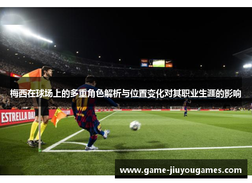 梅西在球场上的多重角色解析与位置变化对其职业生涯的影响