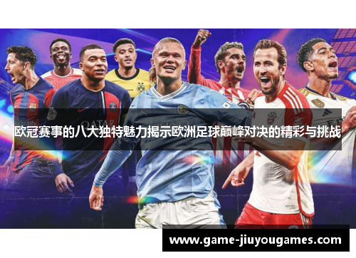 欧冠赛事的八大独特魅力揭示欧洲足球巅峰对决的精彩与挑战 欧冠赛事的八大独特魅力揭示欧洲足球巅峰对决的精彩与挑战